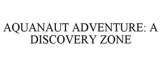 AQUANAUT ADVENTURE: A DISCOVERY ZONE 