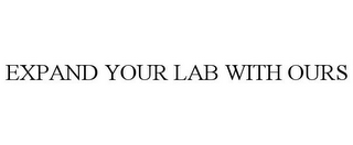 EXPAND YOUR LAB WITH OURS 