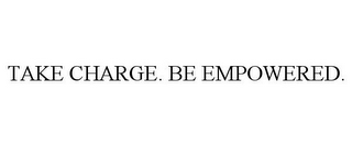 TAKE CHARGE. BE EMPOWERED. 