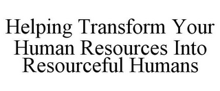 HELPING TRANSFORM YOUR HUMAN RESOURCES INTO RESOURCEFUL HUMANS 