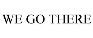WE GO THERE 