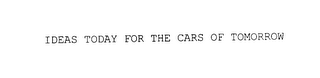 IDEAS TODAY FOR THE CARS OF TOMORROW 
