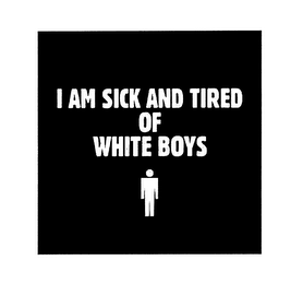 I AM SICK AND TIRED OF WHITE BOYS 