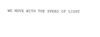 WE MOVE WITH THE SPEED OF LIGHT 