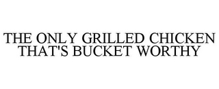 THE ONLY GRILLED CHICKEN THAT'S BUCKET WORTHY 