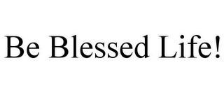 BE BLESSED LIFE! 