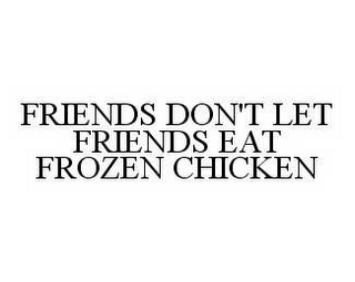 FRIENDS DON'T LET FRIENDS EAT FROZEN CHICKEN 