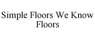 SIMPLE FLOORS WE KNOW FLOORS 