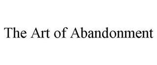 THE ART OF ABANDONMENT 