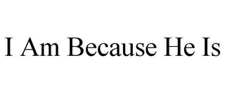 I AM BECAUSE HE IS 