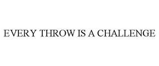 EVERY THROW IS A CHALLENGE 