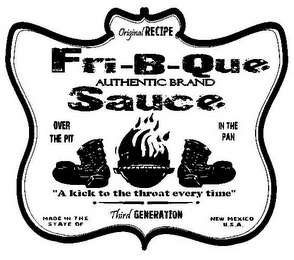 ORIGINAL RECIPE FRI-B-QUE SAUCE AUTHENTIC BRAND OVER THE PIT IN THE PAN "A KICK TO THE THROAT EVERY TIME" THIRD GENERATION MADE IN THE STATE OF NEW MEXICO U.S.A. 