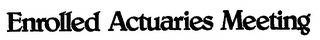 ENROLLED ACTUARIES MEETING 