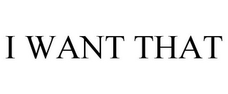 I WANT THAT 