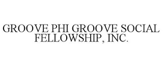 GROOVE PHI GROOVE SOCIAL FELLOWSHIP, INC. 