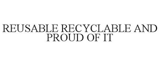 REUSABLE RECYCLABLE AND PROUD OF IT 