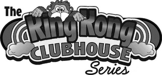 THE KING KONG CLUBHOUSE SERIES 