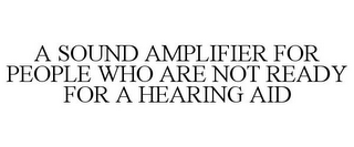 A SOUND AMPLIFIER FOR PEOPLE WHO ARE NOT READY FOR A HEARING AID 