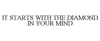 IT STARTS WITH THE DIAMOND IN YOUR MIND 