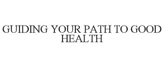 GUIDING YOUR PATH TO GOOD HEALTH 