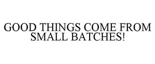 GOOD THINGS COME FROM SMALL BATCHES! 