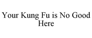 YOUR KUNG FU IS NO GOOD HERE 