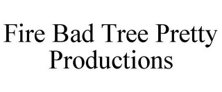 FIRE BAD TREE PRETTY PRODUCTIONS 