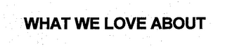 WHAT WE LOVE ABOUT 