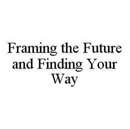 FRAMING THE FUTURE AND FINDING YOUR WAY 