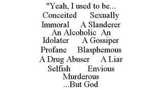 "YEAH, I USED TO BE... CONCEITED SEXUALLY IMMORAL A SLANDERER AN ALCOHOLIC AN IDOLATER A GOSSIPER PROFANE BLASPHEMOUS A DRUG ABUSER A LIAR SELFISH ENVIOUS MURDEROUS ...BUT GOD 