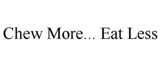 CHEW MORE... EAT LESS 