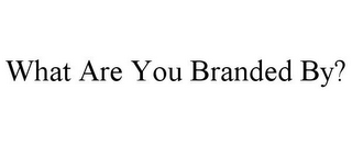 WHAT ARE YOU BRANDED BY? 