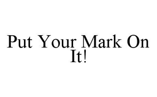 PUT YOUR MARK ON IT! 