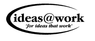 IDEAS @ WORK FOR IDEAS THAT WORK 