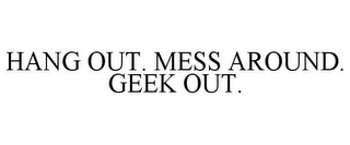 HANG OUT. MESS AROUND. GEEK OUT. 