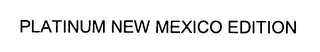 PLATINUM NEW MEXICO EDITION 