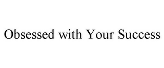 OBSESSED WITH YOUR SUCCESS 