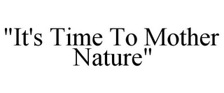 "IT'S TIME TO MOTHER NATURE" 