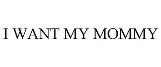 I WANT MY MOMMY 