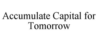 ACCUMULATE CAPITAL FOR TOMORROW 