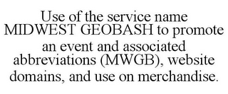 USE OF THE SERVICE NAME MIDWEST GEOBASH TO PROMOTE AN EVENT AND ASSOCIATED ABBREVIATIONS (MWGB), WEBSITE DOMAINS, AND USE ON MERCHANDISE. 