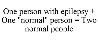 ONE PERSON WITH EPILEPSY + ONE "NORMAL" PERSON = TWO NORMAL PEOPLE 