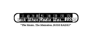 55 60 70 80 95 110 130 150 170 BACK WHEN RADIO WAS...BOSS!! "THE MUSIC..THE MEMORIES..BOSS RADIO" 
