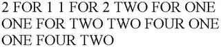 2 FOR 1 1 FOR 2 TWO FOR ONE ONE FOR TWO TWO FOUR ONE ONE FOUR TWO 