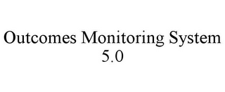 OUTCOMES MONITORING SYSTEM 5.0 
