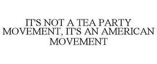 IT'S NOT A TEA PARTY MOVEMENT, IT'S AN AMERICAN MOVEMENT 