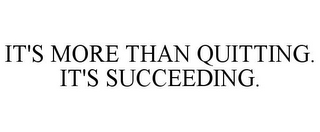 IT'S MORE THAN QUITTING. IT'S SUCCEEDING. 